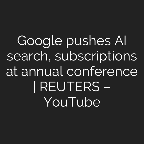 Google pushes AI search, subscriptions at annual conference | REUTERS – YouTube