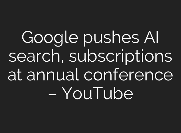Google pushes AI search, subscriptions at annual conference – YouTube