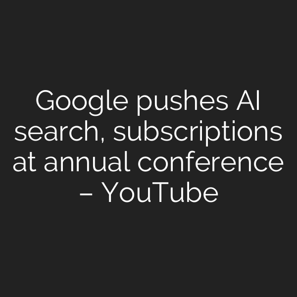 Google pushes AI search, subscriptions at annual conference – YouTube