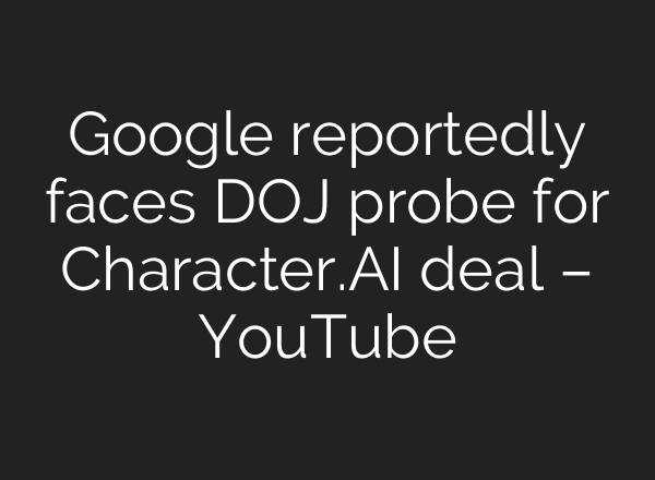 Google reportedly faces DOJ probe for Character.AI deal – YouTube