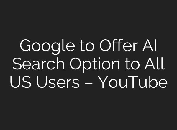 Google to Offer AI Search Option to All US Users – YouTube