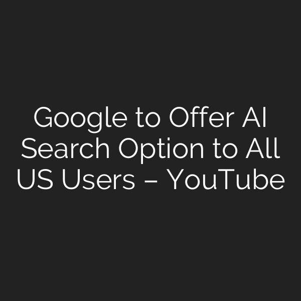 Google to Offer AI Search Option to All US Users – YouTube