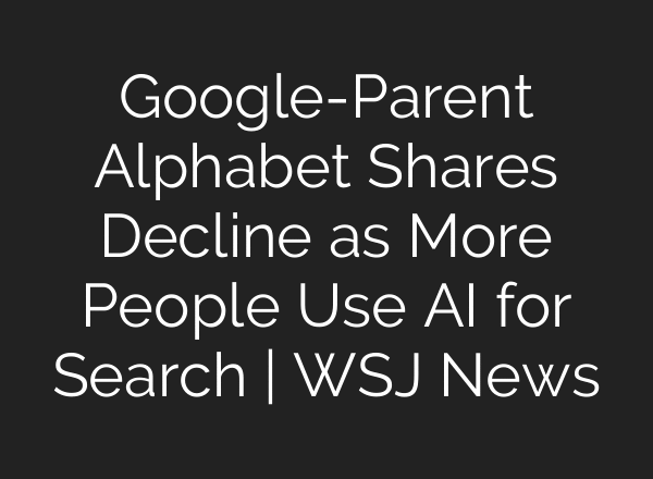 Google-Parent Alphabet Shares Decline as More People Use AI for Search | WSJ News