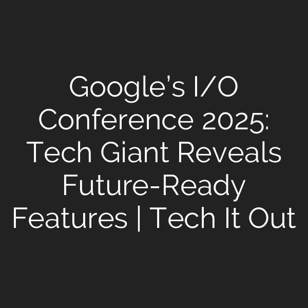 Google’s I/O Conference 2025: Tech Giant Reveals Future-Ready Features | Tech It Out