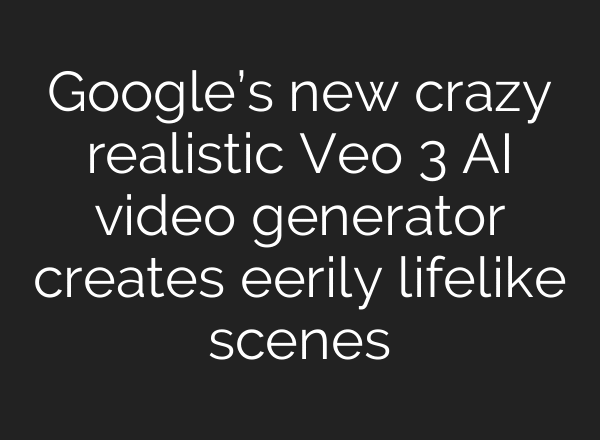 Google’s new crazy realistic Veo 3 AI video generator creates eerily lifelike scenes