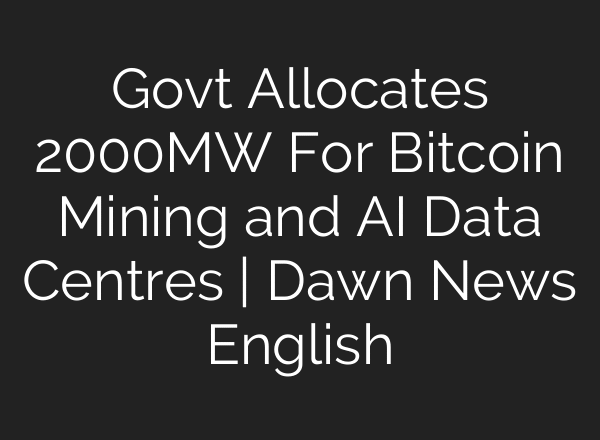 Govt Allocates 2000MW For Bitcoin Mining and AI Data Centres | Dawn News English