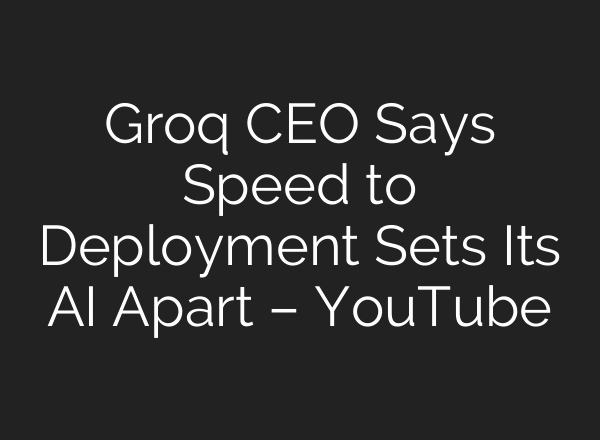 Groq CEO Says Speed to Deployment Sets Its AI Apart – YouTube