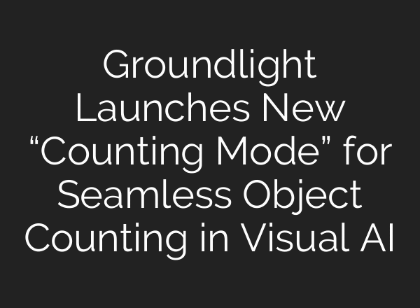 Groundlight Launches New “Counting Mode” for Seamless Object Counting in Visual AI