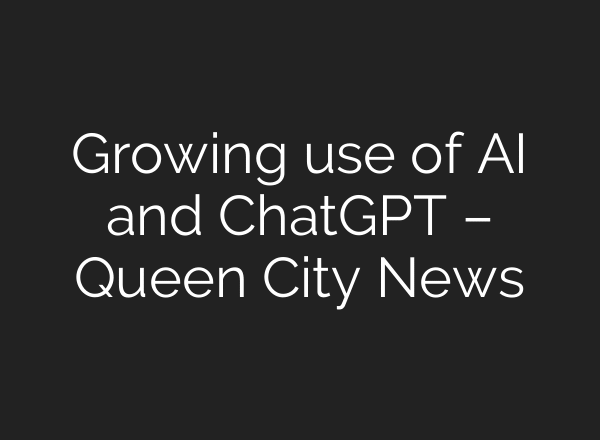 Growing use of AI and ChatGPT – Queen City News