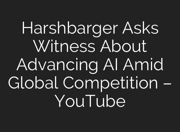 Harshbarger Asks Witness About Advancing AI Amid Global Competition – YouTube