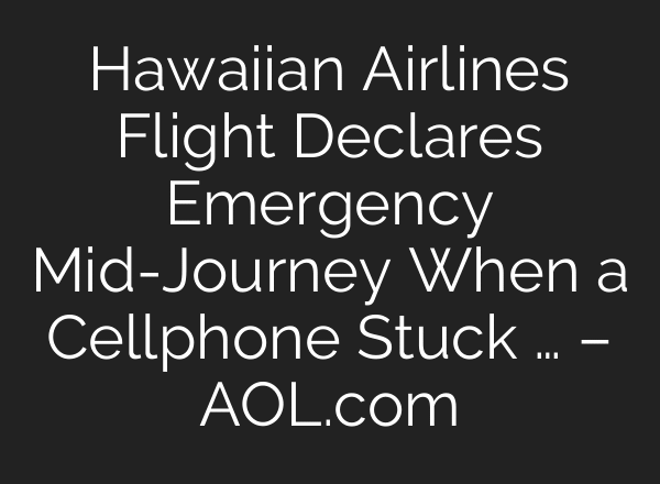 Hawaiian Airlines Flight Declares Emergency Mid-Journey When a Cellphone Stuck … – AOL.com