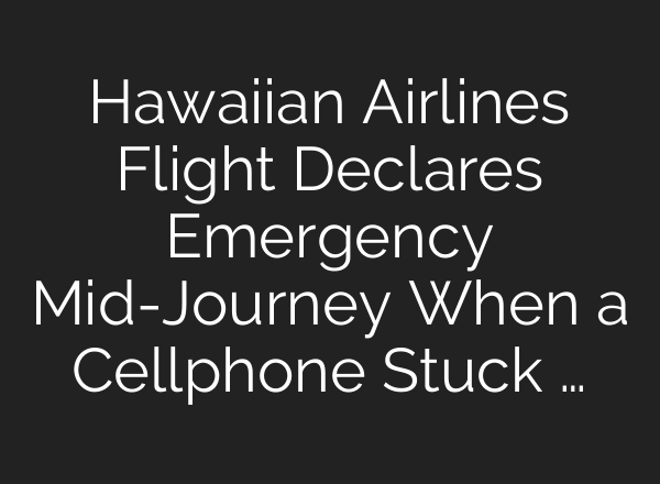 Hawaiian Airlines Flight Declares Emergency Mid-Journey When a Cellphone Stuck …