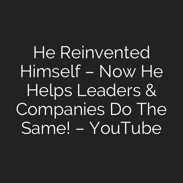 He Reinvented Himself – Now He Helps Leaders & Companies Do The Same! – YouTube