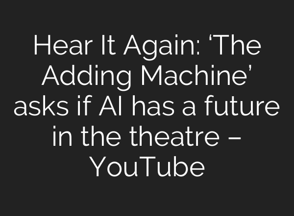 Hear It Again: ‘The Adding Machine’ asks if AI has a future in the theatre – YouTube