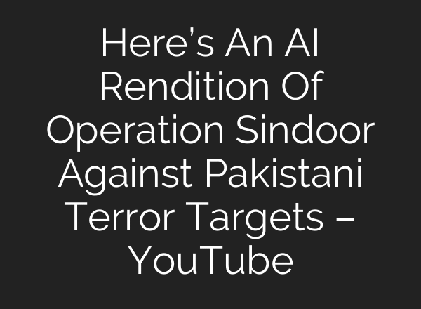 Here’s An AI Rendition Of Operation Sindoor Against Pakistani Terror Targets – YouTube