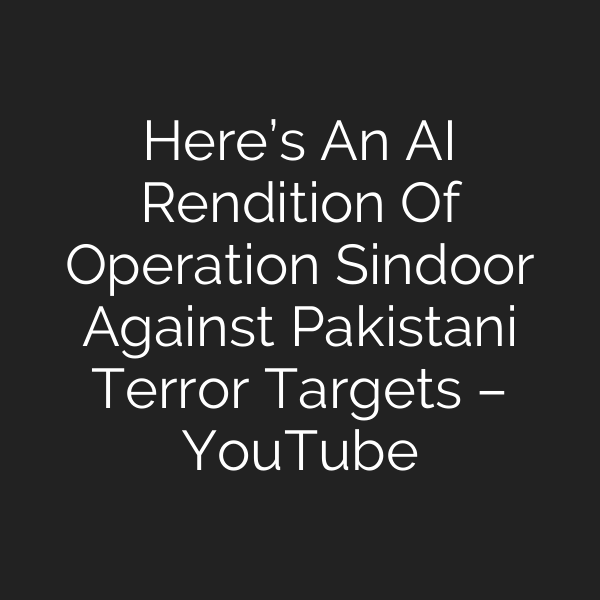 Here’s An AI Rendition Of Operation Sindoor Against Pakistani Terror Targets – YouTube