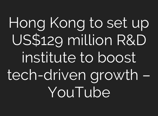 Hong Kong to set up US$129 million R&D institute to boost tech-driven growth – YouTube