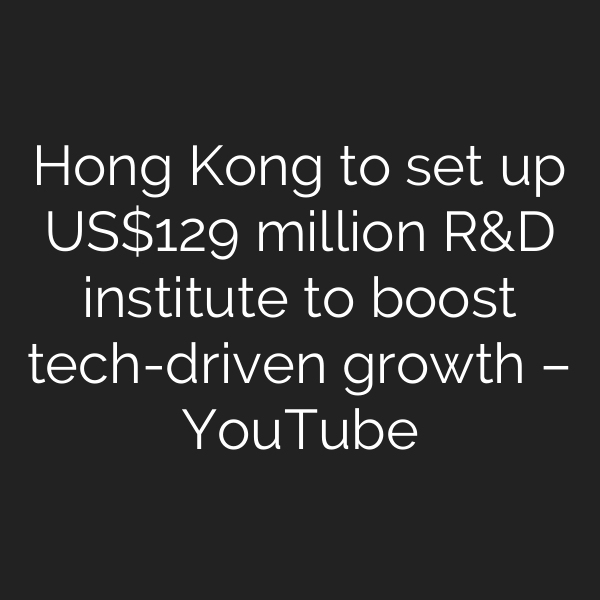 Hong Kong to set up US9 million R&D institute to boost tech-driven growth – YouTube