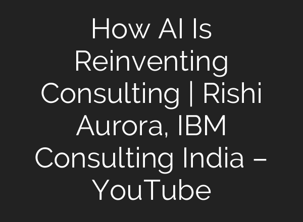 How AI Is Reinventing Consulting | Rishi Aurora, IBM Consulting India – YouTube
