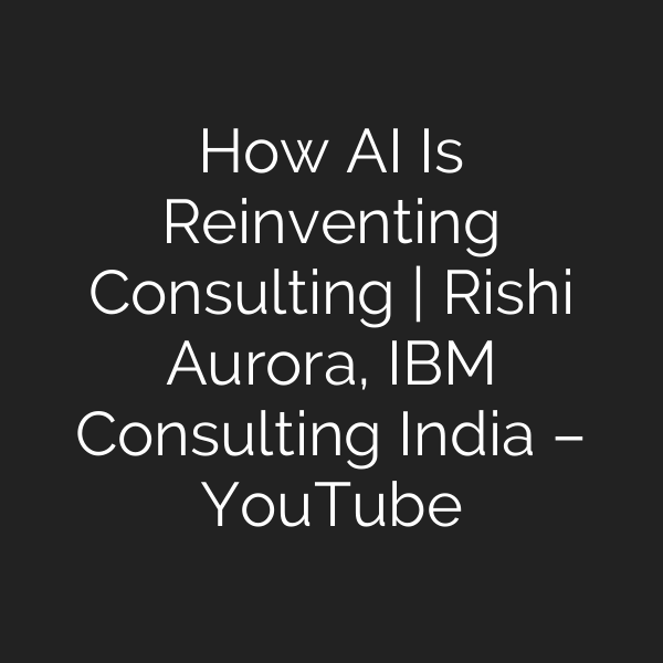 How AI Is Reinventing Consulting | Rishi Aurora, IBM Consulting India – YouTube