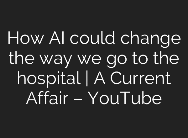 How AI could change the way we go to the hospital | A Current Affair – YouTube