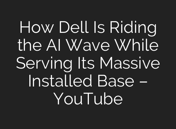 How Dell Is Riding the AI Wave While Serving Its Massive Installed Base – YouTube