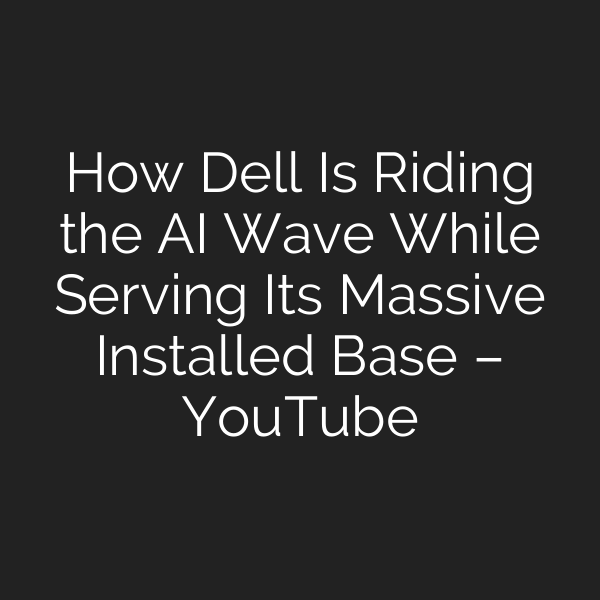 How Dell Is Riding the AI Wave While Serving Its Massive Installed Base – YouTube