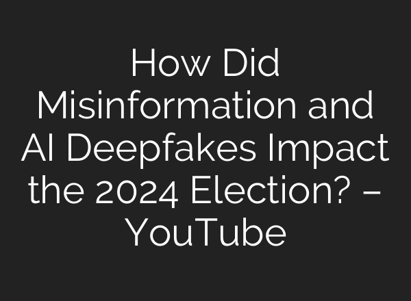 How Did Misinformation and AI Deepfakes Impact the 2024 Election? – YouTube