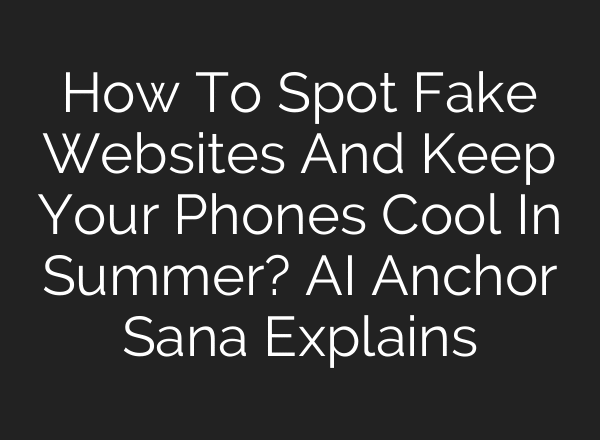 How To Spot Fake Websites And Keep Your Phones Cool In Summer? AI Anchor Sana Explains