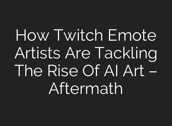 How Twitch Emote Artists Are Tackling The Rise Of AI Art – Aftermath
