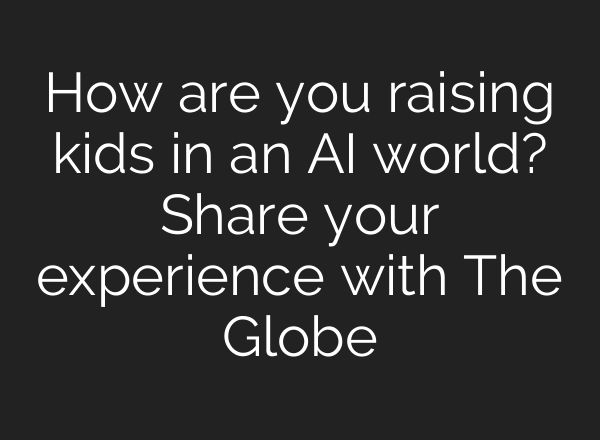 How are you raising kids in an AI world? Share your experience with The Globe