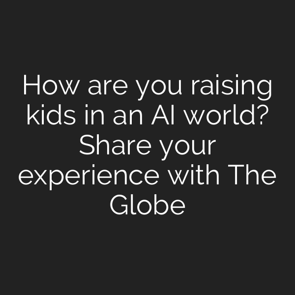 How are you raising kids in an AI world? Share your experience with The Globe