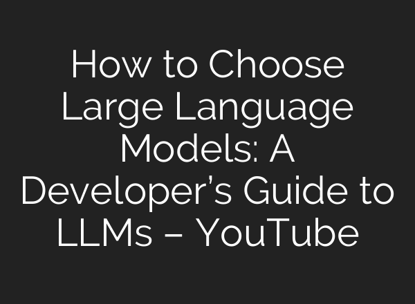 How to Choose Large Language Models: A Developer’s Guide to LLMs – YouTube