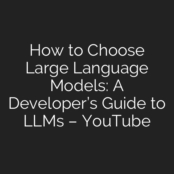 How to Choose Large Language Models: A Developer’s Guide to LLMs – YouTube