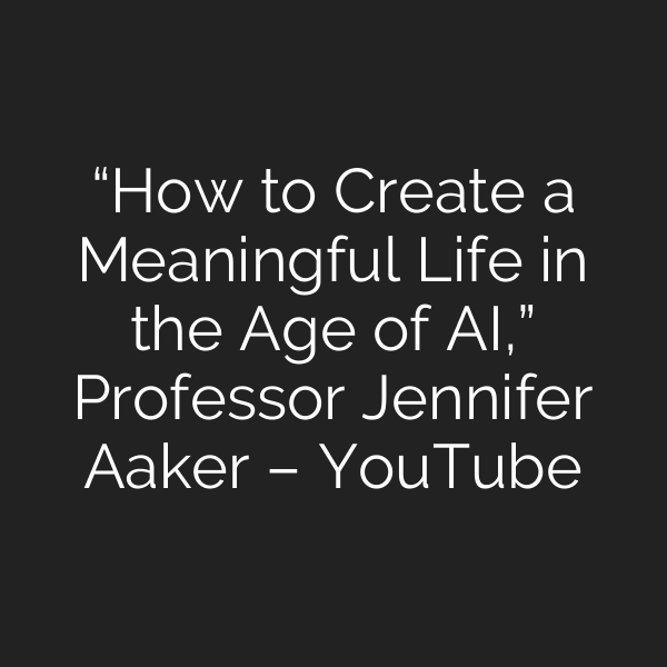 “How to Create a Meaningful Life in the Age of AI,” Professor Jennifer Aaker – YouTube