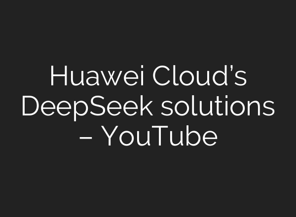Huawei Cloud’s DeepSeek solutions – YouTube