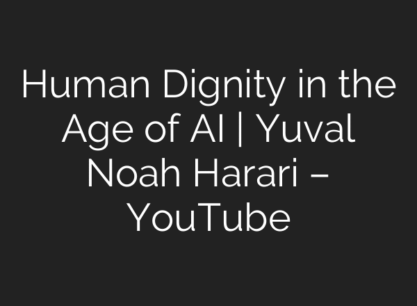 Human Dignity in the Age of AI | Yuval Noah Harari – YouTube