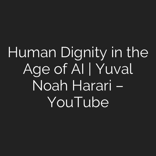 Human Dignity in the Age of AI | Yuval Noah Harari – YouTube
