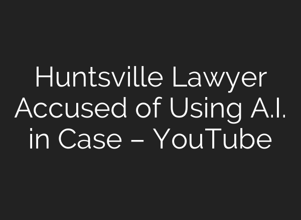 Huntsville Lawyer Accused of Using A.I. in Case – YouTube