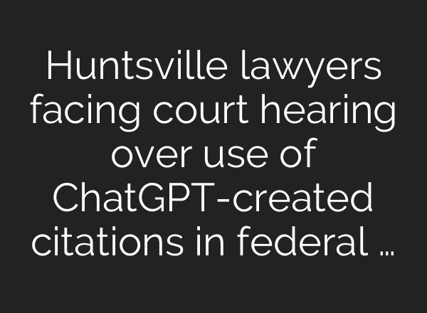 Huntsville lawyers facing court hearing over use of ChatGPT-created citations in federal …