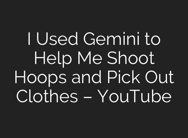 I Used Gemini to Help Me Shoot Hoops and Pick Out Clothes – YouTube