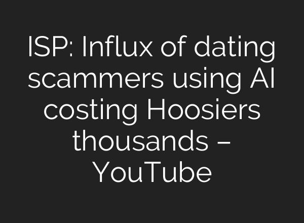 ISP: Influx of dating scammers using AI costing Hoosiers thousands – YouTube