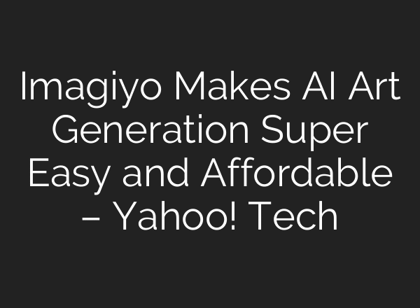 Imagiyo Makes AI Art Generation Super Easy and Affordable – Yahoo! Tech