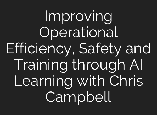 Improving Operational Efficiency, Safety and Training through AI Learning with Chris Campbell