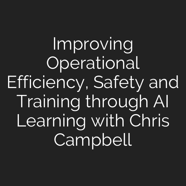 Improving Operational Efficiency, Safety and Training through AI Learning with Chris Campbell