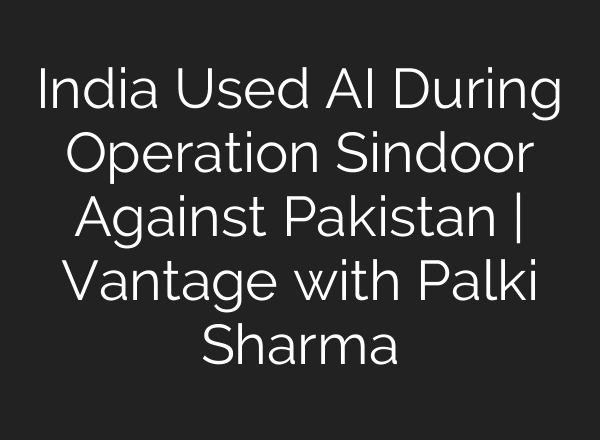 India Used AI During Operation Sindoor Against Pakistan | Vantage with Palki Sharma