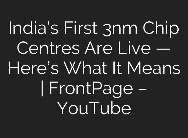 India’s First 3nm Chip Centres Are Live — Here’s What It Means | FrontPage – YouTube