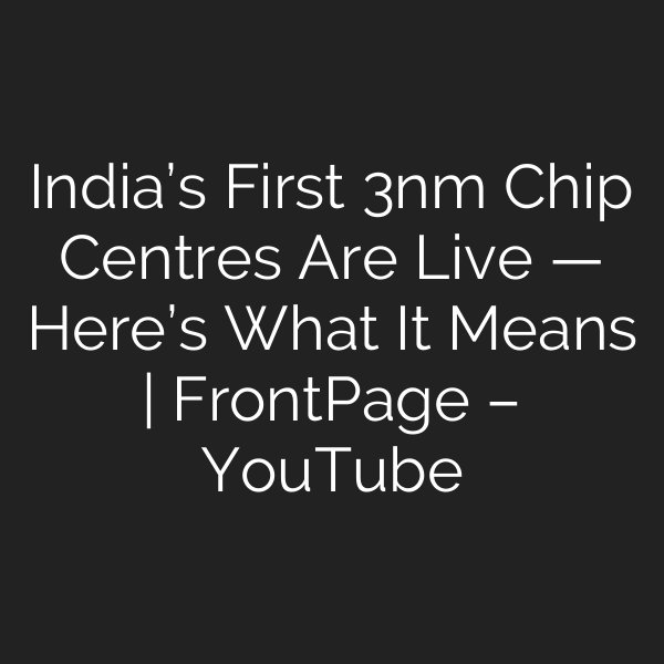 India’s First 3nm Chip Centres Are Live — Here’s What It Means | FrontPage – YouTube