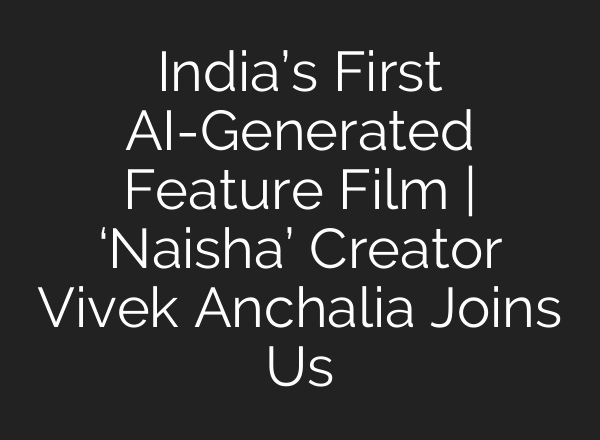 India’s First AI-Generated Feature Film | ‘Naisha’ Creator Vivek Anchalia Joins Us