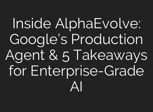 Inside AlphaEvolve: Google’s Production Agent & 5 Takeaways for Enterprise-Grade AI